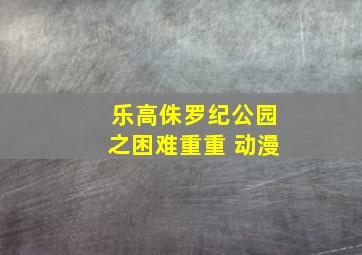 乐高侏罗纪公园之困难重重 动漫